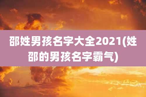 邵姓男孩名字大全2021(姓邵的男孩名字霸气)