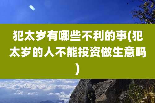 犯太岁有哪些不利的事(犯太岁的人不能投资做生意吗)