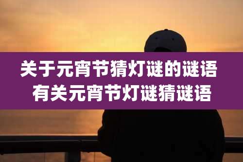 关于元宵节猜灯谜的谜语 有关元宵节灯谜猜谜语