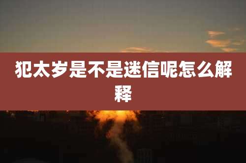 犯太岁是不是迷信呢怎么解释