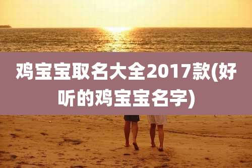鸡宝宝取名大全2017款(好听的鸡宝宝名字)