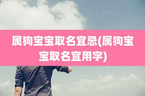 属狗宝宝取名宜忌(属狗宝宝取名宜用字)