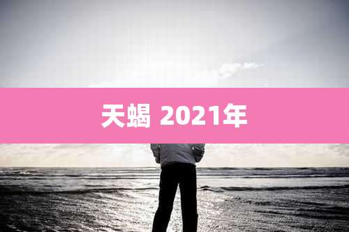 天蝎 2021年