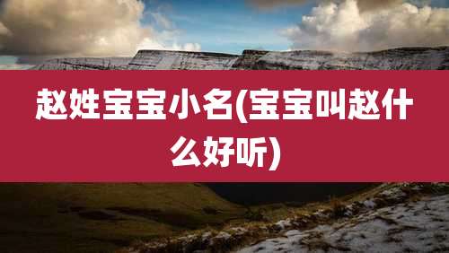 赵姓宝宝小名(宝宝叫赵什么好听)