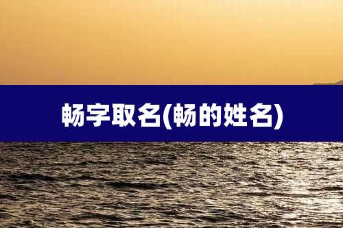 畅字取名(畅的姓名)