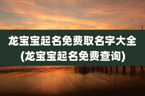 龙宝宝起名免费取名字大全(龙宝宝起名免费查询)