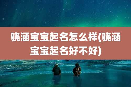 骁涵宝宝起名怎么样(骁涵宝宝起名好不好)