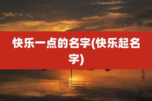 快乐一点的名字(快乐起名字)