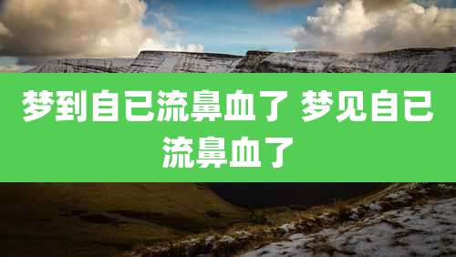 梦到自已流鼻血了 梦见自已流鼻血了