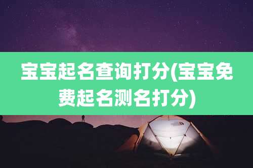 宝宝起名查询打分(宝宝免费起名测名打分)