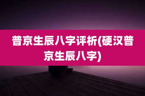普京生辰八字评析(硬汉普京生辰八字)