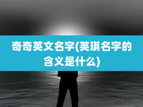 奇奇英文名字(英琪名字的含义是什么)