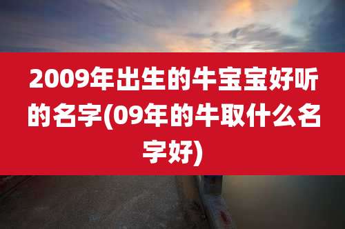 2009年出生的牛宝宝好听的名字(09年的牛取什么名字好)