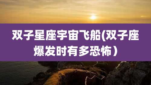 双子星座宇宙飞船(双子座爆发时有多恐怖）