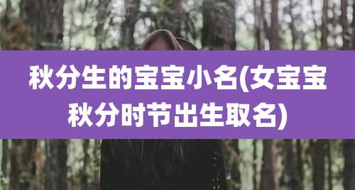 秋分生的宝宝小名(女宝宝秋分时节出生取名)