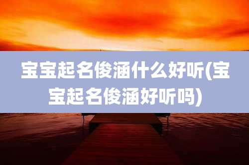 宝宝起名俊涵什么好听(宝宝起名俊涵好听吗)