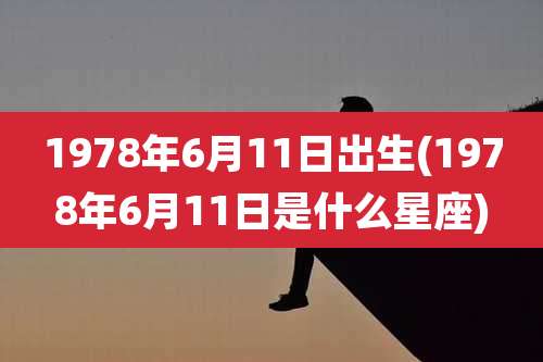 1978年6月11日出生(1978年6月11日是什么星座)