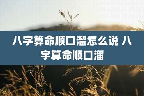 八字算命顺口溜怎么说 八字算命顺口溜