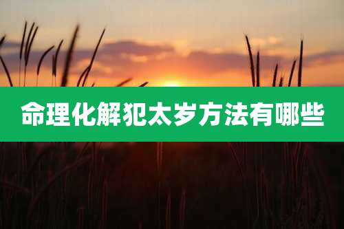 命理化解犯太岁方法有哪些