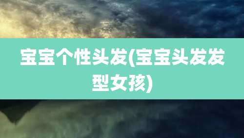 宝宝个性头发(宝宝头发发型女孩)