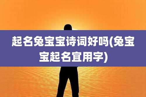 起名兔宝宝诗词好吗(兔宝宝起名宜用字)