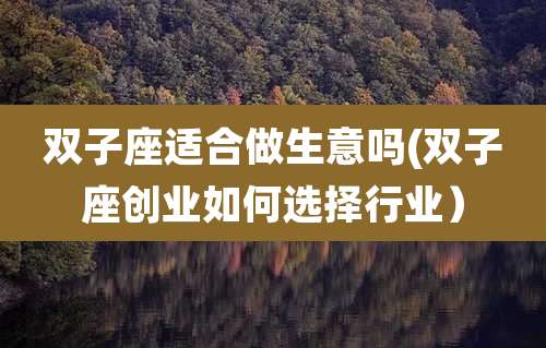 双子座适合做生意吗(双子座创业如何选择行业）