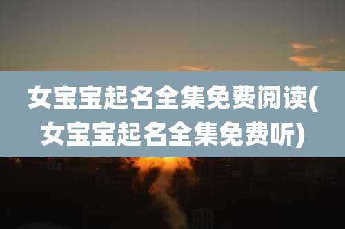 女宝宝起名全集免费阅读(女宝宝起名全集免费听)