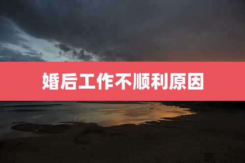 婚后工作不顺利原因