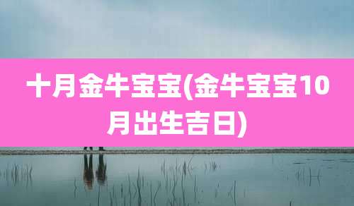 十月金牛宝宝(金牛宝宝10月出生吉日)