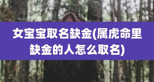 女宝宝取名缺金(属虎命里缺金的人怎么取名)