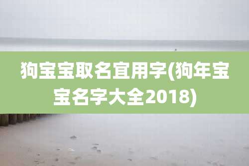 狗宝宝取名宜用字(狗年宝宝名字大全2018)