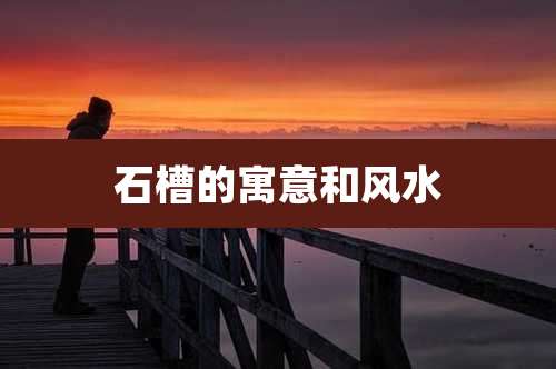 石槽的寓意和风水