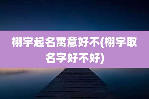 栩字起名寓意好不(栩字取名字好不好)