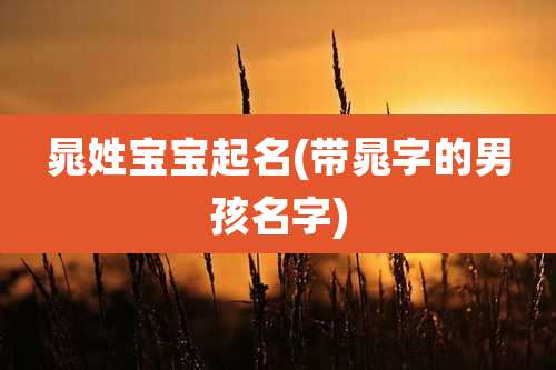 晁姓宝宝起名(带晁字的男孩名字)