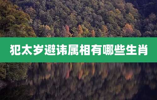 犯太岁避讳属相有哪些生肖
