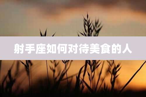 射手座如何对待美食的人