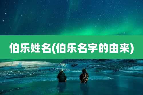 伯乐姓名(伯乐名字的由来)