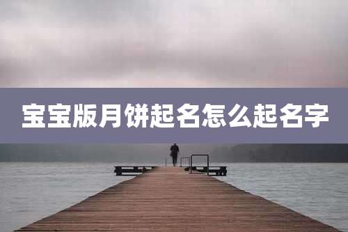 宝宝版月饼起名怎么起名字