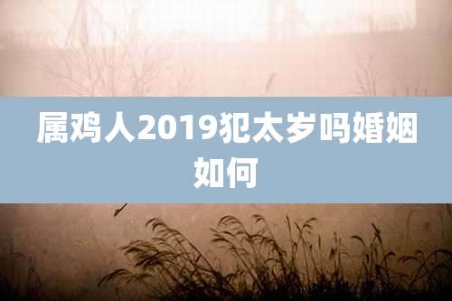 属鸡人2019犯太岁吗婚姻如何