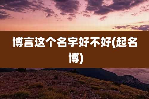 博言这个名字好不好(起名 博)