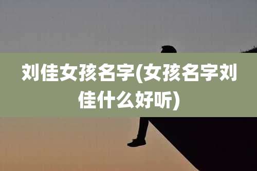 刘佳女孩名字(女孩名字刘佳什么好听)