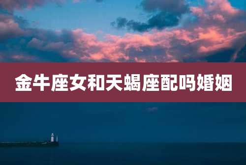 金牛座女和天蝎座配吗婚姻