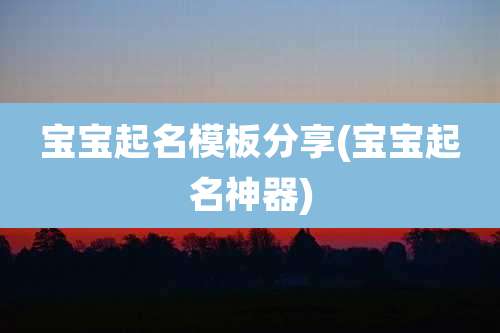 宝宝起名模板分享(宝宝起名神器)
