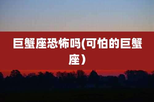 巨蟹座恐怖吗(可怕的巨蟹座)