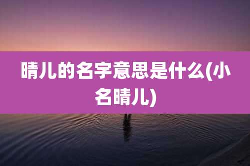 晴儿的名字意思是什么(小名晴儿)