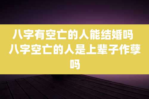 八字有空亡的人能结婚吗 八字空亡的人是上辈子作孽吗