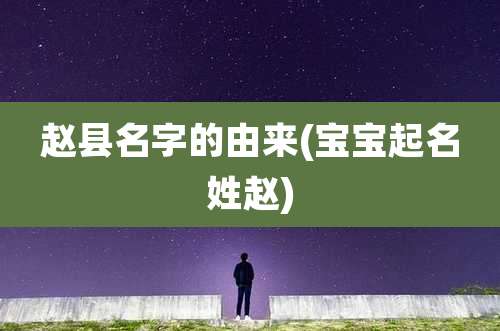 赵县名字的由来(宝宝起名姓赵)