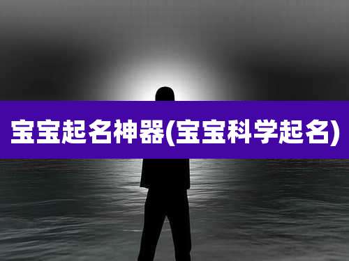 宝宝起名神器(宝宝科学起名)