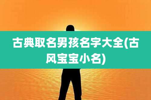 古典取名男孩名字大全(古风宝宝小名)