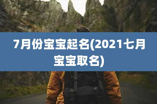 7月份宝宝起名(2021七月宝宝取名)